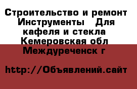 Строительство и ремонт Инструменты - Для кафеля и стекла. Кемеровская обл.,Междуреченск г.